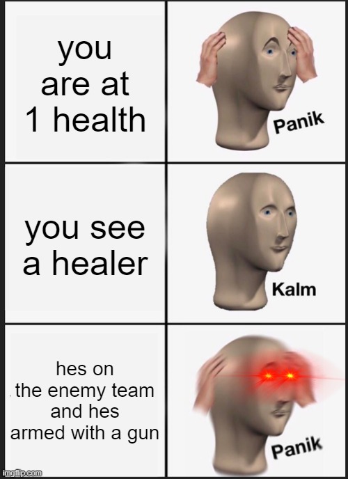 OH FU- | you are at 1 health; you see a healer; hes on the enemy team and hes armed with a gun | image tagged in memes,panik kalm panik | made w/ Imgflip meme maker