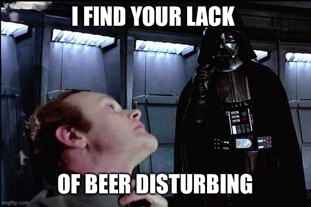I find your lack of faith disturbing | I FIND YOUR LACK OF BEER DISTURBING | image tagged in i find your lack of faith disturbing | made w/ Imgflip meme maker
