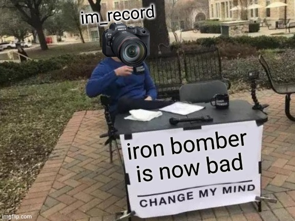 see the new tf2 updates | im_record; iron bomber is now bad | image tagged in memes,change my mind | made w/ Imgflip meme maker