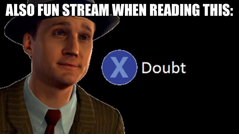 L.A. Noire Press X To Doubt | ALSO FUN STREAM WHEN READING THIS: | image tagged in l a noire press x to doubt | made w/ Imgflip meme maker