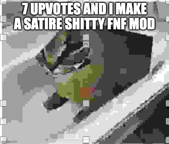 fnf bad | 7 UPVOTES AND I MAKE A SATIRE SHITTY FNF MOD | image tagged in very low quality floppa | made w/ Imgflip meme maker