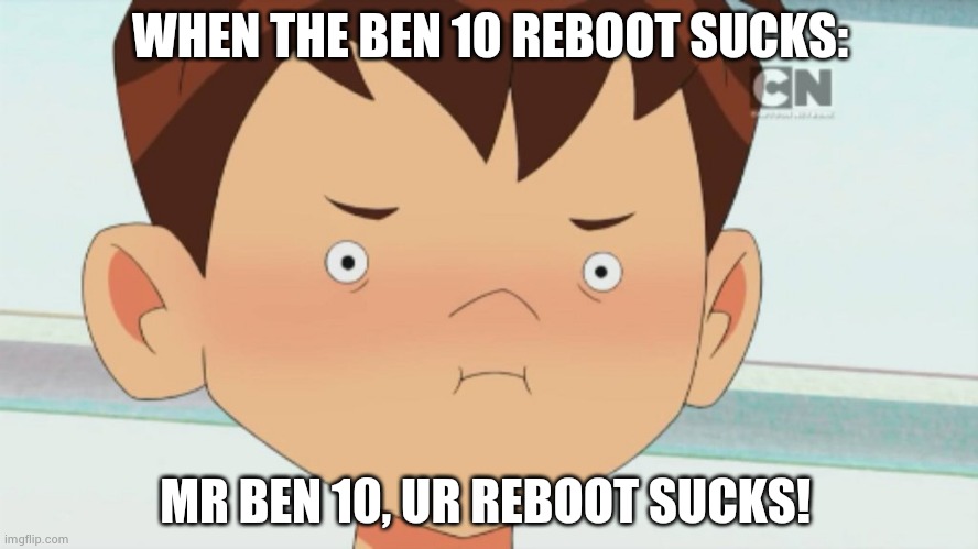 XD | WHEN THE BEN 10 REBOOT SUCKS:; MR BEN 10, UR REBOOT SUCKS! | image tagged in ben 10 cringe face | made w/ Imgflip meme maker