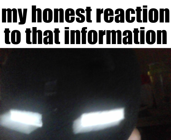 Endy's Honest Reaction To That Information Blank Meme Template