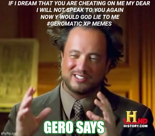 Ancient Aliens | IF I DREAM THAT YOU ARE CHEATING ON ME MY DEAR 
I WILL NOT SPEAK TO YOU AGAIN
NOW Y WOULD GOD LIE TO ME
#GEROMATIC XP MEMES; GERO SAYS | image tagged in memes,ancient aliens | made w/ Imgflip meme maker