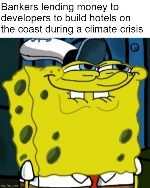 Unless...you don't think?...naaaahh | Bankers lending money to developers to build hotels on the coast during a climate crisis | made w/ Imgflip meme maker