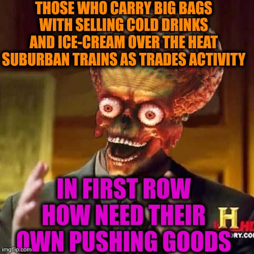 -Removing sweat. |  THOSE WHO CARRY BIG BAGS WITH SELLING COLD DRINKS AND ICE-CREAM OVER THE HEAT SUBURBAN TRAINS AS TRADES ACTIVITY; IN FIRST ROW HOW NEED THEIR OWN PUSHING GOODS | image tagged in aliens 6,thomas the train,peter sellers,products,heat,sweating bullets | made w/ Imgflip meme maker