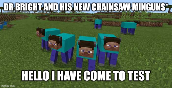 me and the boys | DR BRIGHT AND HIS NEW CHAINSAW MINGUNS* HELLO I HAVE COME TO TEST | image tagged in me and the boys | made w/ Imgflip meme maker