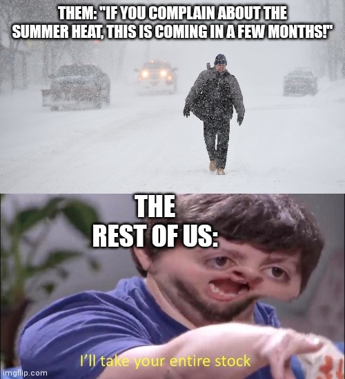 THEM: "IF YOU COMPLAIN ABOUT THE SUMMER HEAT, THIS IS COMING IN A FEW MONTHS!"; THE REST OF US: | image tagged in i'll take your entire stock,memes,summer,winter | made w/ Imgflip meme maker