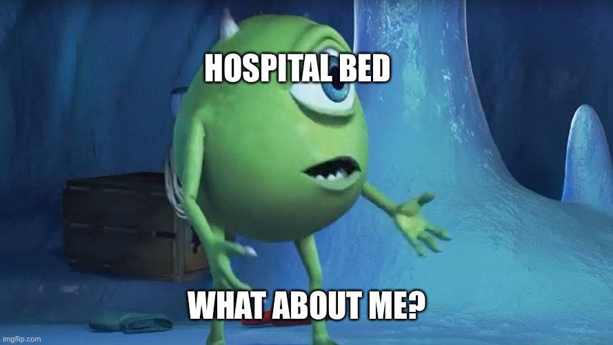 What About me Monsters Inc. | HOSPITAL BED WHAT ABOUT ME? | image tagged in what about me monsters inc | made w/ Imgflip meme maker
