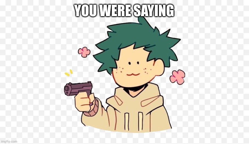 Deku with a gun | YOU WERE SAYING | image tagged in deku with a gun | made w/ Imgflip meme maker