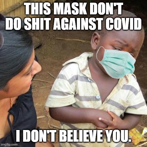 Third World Skeptical Kid |  THIS MASK DON'T DO SHIT AGAINST COVID; I DON'T BELIEVE YOU. | image tagged in memes,third world skeptical kid,wear a mask,covid-19,coronavirus,funny memes | made w/ Imgflip meme maker