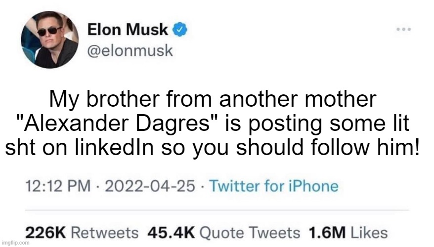 linkedIn follow | My brother from another mother "Alexander Dagres" is posting some lit sht on linkedIn so you should follow him! | image tagged in elon musk buying twitter | made w/ Imgflip meme maker