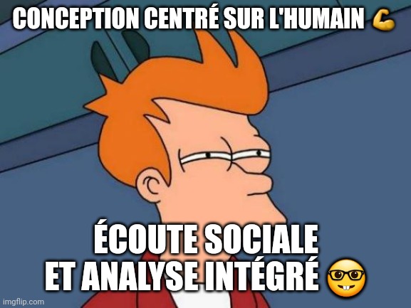 Futurama Fry Meme | CONCEPTION CENTRÉ SUR L'HUMAIN ? ÉCOUTE SOCIALE ET ANALYSE INTÉGRÉ ? | image tagged in memes,futurama fry | made w/ Imgflip meme maker