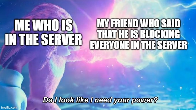 happened once tho | MY FRIEND WHO SAID THAT HE IS BLOCKING EVERYONE IN THE SERVER; ME WHO IS IN THE SERVER | image tagged in do i look like i need your power,memes | made w/ Imgflip meme maker