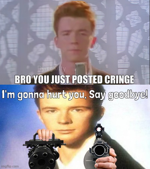 image tagged in bro you just posted cringe rick astley,i'm gonna hurt you say goodbye rick astley | made w/ Imgflip meme maker