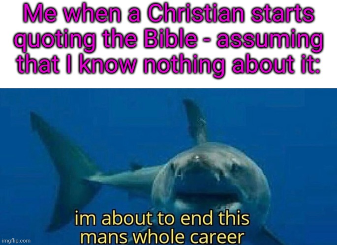 My Baptist upbringing | Me when a Christian starts quoting the Bible - assuming that I know nothing about it: | image tagged in im about to end this mans whole career,arrogance,congratulations you played yourself | made w/ Imgflip meme maker