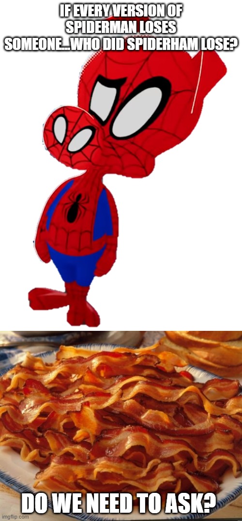 Spider Loss...Spider Loss | IF EVERY VERSION OF SPIDERMAN LOSES SOMEONE...WHO DID SPIDERHAM LOSE? DO WE NEED TO ASK? | image tagged in bacon,peter porker,spider-ham,aunt bacon,bacon may | made w/ Imgflip meme maker