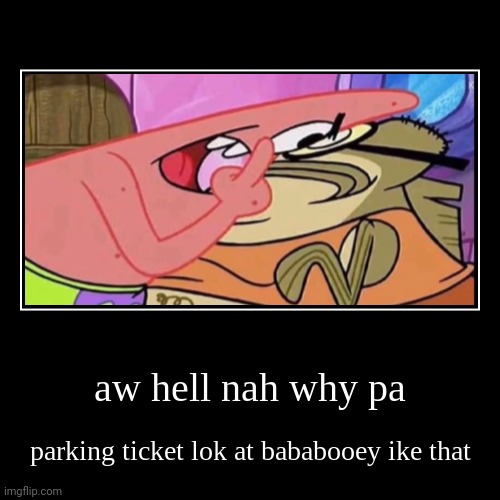 ._. | image tagged in aw hell nah why pa parking ticket lok at bababooey ike that | made w/ Imgflip meme maker