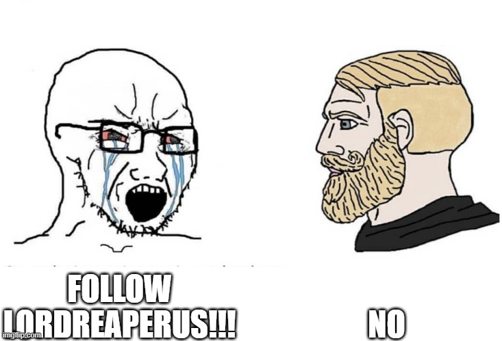 Soyboy Vs Yes Chad | FOLLOW LORDREAPERUS!!! NO | image tagged in soyboy vs yes chad | made w/ Imgflip meme maker