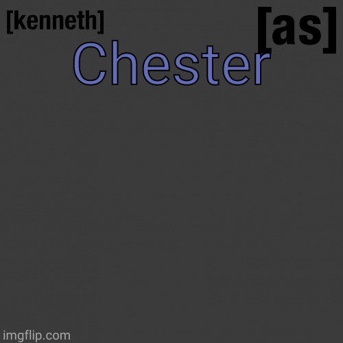 Chester | image tagged in kenneth | made w/ Imgflip meme maker