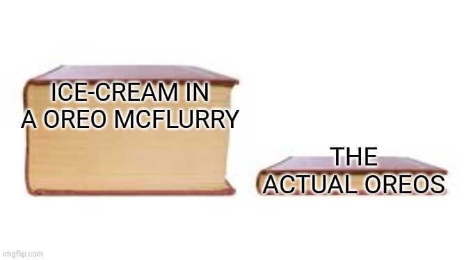 True | ICE-CREAM IN A OREO MCFLURRY; THE ACTUAL OREOS | image tagged in big book small book,so true memes,funny memes | made w/ Imgflip meme maker