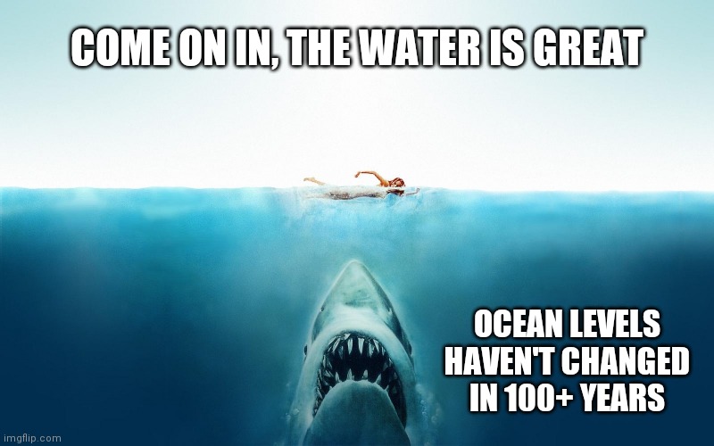 Mammals, its what's for Dinner | COME ON IN, THE WATER IS GREAT; OCEAN LEVELS HAVEN'T CHANGED IN 100+ YEARS | image tagged in jaws,breakfast,lunch,dinner,global warming | made w/ Imgflip meme maker