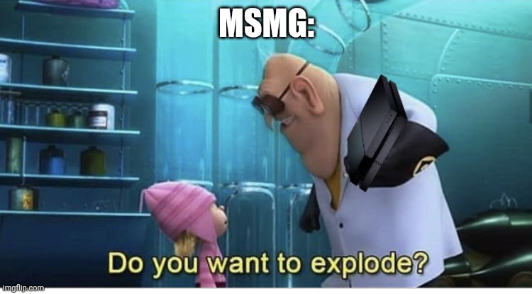 Do you want to explode? | MSMG: | image tagged in do you want to explode | made w/ Imgflip meme maker