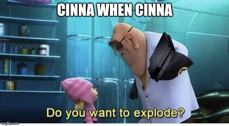 Do you want to explode? | CINNA WHEN CINNA | image tagged in do you want to explode | made w/ Imgflip meme maker