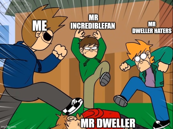 Yes | MR INCREDIBLEFAN; MR DWELLER HATERS; ME; MR DWELLER | image tagged in bully | made w/ Imgflip meme maker