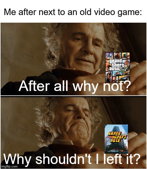 Why can I lost? | Me after next to an old video game:; After all why not? Why shouldn't I left it? | image tagged in bilbo - why shouldn t i keep it,memes | made w/ Imgflip meme maker