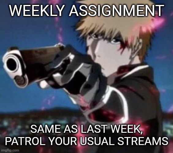 . |  WEEKLY ASSIGNMENT; SAME AS LAST WEEK, PATROL YOUR USUAL STREAMS | made w/ Imgflip meme maker