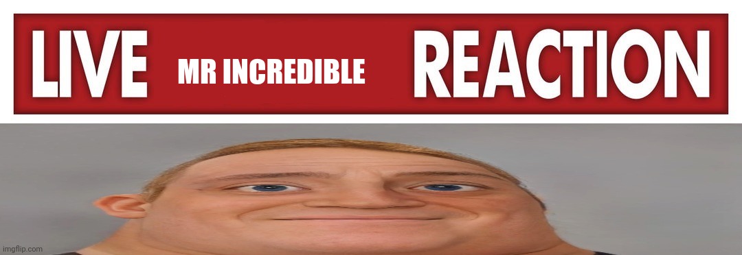 MR INCREDIBLE | image tagged in live x reaction | made w/ Imgflip meme maker