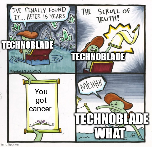 Rip technoblade | TECHNOBLADE; TECHNOBLADE; You got cancer; TECHNOBLADE; WHAT | image tagged in memes,the scroll of truth | made w/ Imgflip meme maker