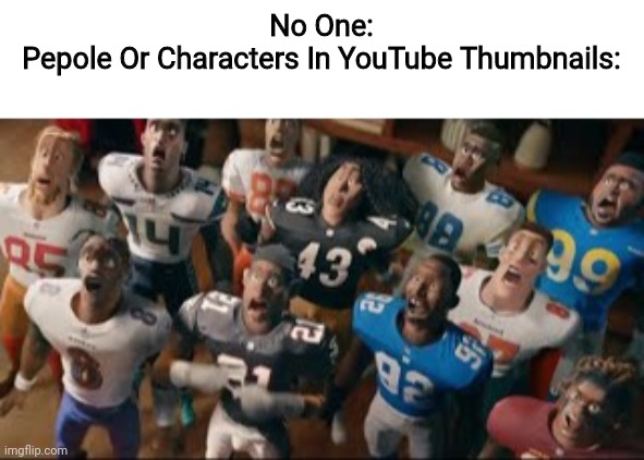 NFL Players Traumatized | No One:

Pepole Or Characters In YouTube Thumbnails: | image tagged in nfl players traumatized,youtube,thumbnail | made w/ Imgflip meme maker
