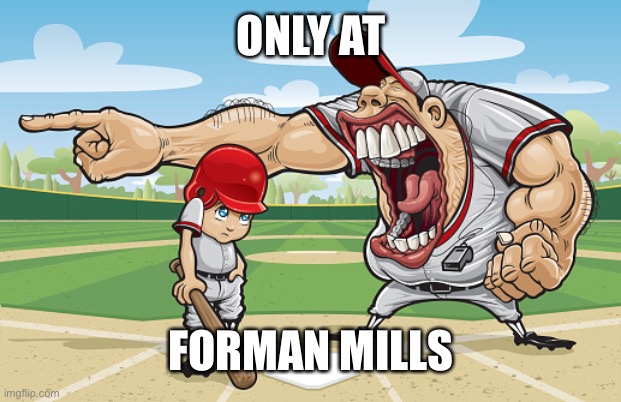 Kid getting yelled at an angry baseball coach no watermarks | ONLY AT FORMAN MILLS | image tagged in kid getting yelled at an angry baseball coach no watermarks | made w/ Imgflip meme maker