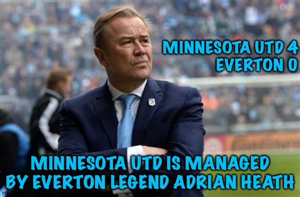 Pre-season friendly for Everton | MINNESOTA UTD 4
EVERTON 0; MINNESOTA UTD IS MANAGED BY EVERTON LEGEND ADRIAN HEATH | image tagged in adrian heath | made w/ Imgflip meme maker