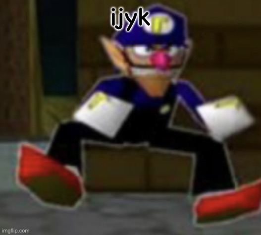 wah male | ijyk | image tagged in wah male | made w/ Imgflip meme maker