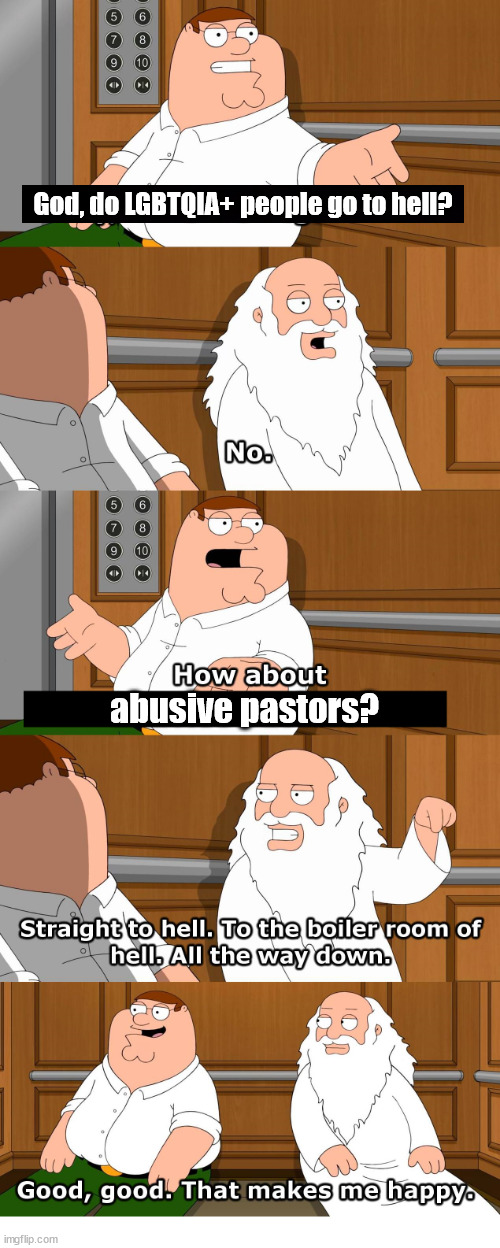 All the way down |  God, do LGBTQIA+ people go to hell? abusive pastors? | image tagged in family guy god in elevator,god,hell,lgbtq,pedophile,jesus | made w/ Imgflip meme maker