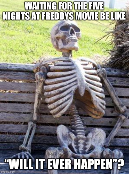 Waiting Skeleton | WAITING FOR THE FIVE NIGHTS AT FREDDYS MOVIE BE LIKE; “WILL IT EVER HAPPEN”? | image tagged in memes,waiting skeleton | made w/ Imgflip meme maker