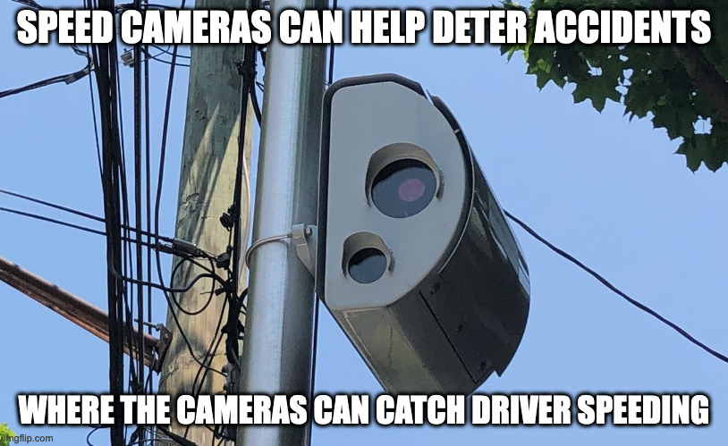 Speed Cameras | SPEED CAMERAS CAN HELP DETER ACCIDENTS; WHERE THE CAMERAS CAN CATCH DRIVER SPEEDING | image tagged in cameras,memes | made w/ Imgflip meme maker