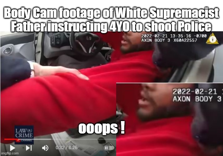 Salt Lake Body Cam Vid of 4 year old shooting at cops | Body Cam footage of White Supremacist Father instructing 4YO to shoot Police; ooops ! | image tagged in biden white supremacy is poison | made w/ Imgflip meme maker