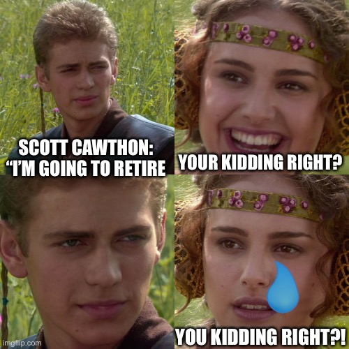 Anakin Padme 4 Panel | YOUR KIDDING RIGHT? SCOTT CAWTHON: “I’M GOING TO RETIRE; YOU KIDDING RIGHT?! | image tagged in anakin padme 4 panel | made w/ Imgflip meme maker