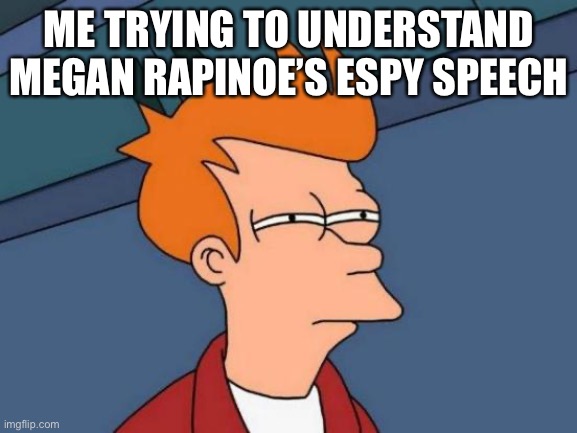 So weird | ME TRYING TO UNDERSTAND MEGAN RAPINOE’S ESPY SPEECH | image tagged in memes,futurama fry | made w/ Imgflip meme maker