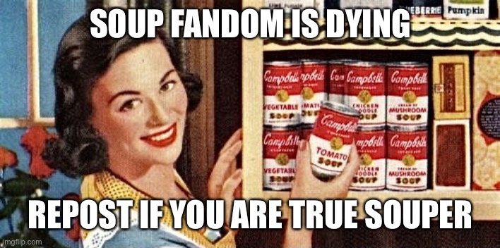 1950s housewife | SOUP FANDOM IS DYING; REPOST IF YOU ARE TRUE SOUPER | image tagged in 1950s housewife | made w/ Imgflip meme maker