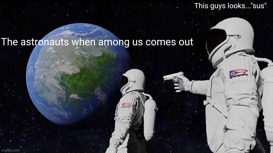 Tge astronauts | This guys looks..."sus"; The astronauts when among us comes out | image tagged in memes,always has been,among us,astronaut | made w/ Imgflip meme maker