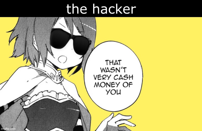 that wasnt very cash money of u | the hacker | image tagged in that wasnt very cash money of u | made w/ Imgflip meme maker