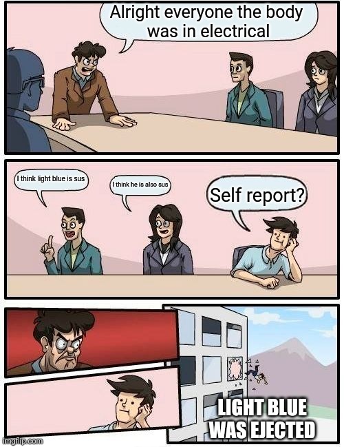 Light blue sus | Alright everyone the body 
was in electrical; I think light blue is sus; I think he is also sus; Self report? LIGHT BLUE WAS EJECTED | image tagged in memes,boardroom meeting suggestion,among us,imposter | made w/ Imgflip meme maker