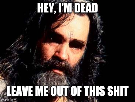 Charles Manson1 | HEY, I'M DEAD LEAVE ME OUT OF THIS SHIT | image tagged in charles manson1 | made w/ Imgflip meme maker