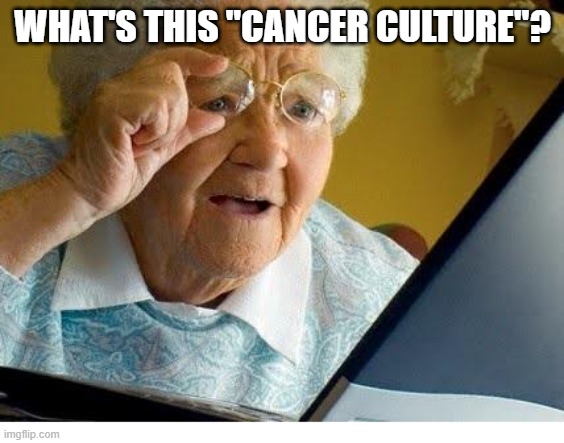 Cc | WHAT'S THIS "CANCER CULTURE"? | image tagged in old lady at computer | made w/ Imgflip meme maker