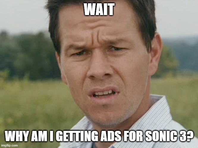 I'm honestly baffled | WAIT; WHY AM I GETTING ADS FOR SONIC 3? | image tagged in huh | made w/ Imgflip meme maker